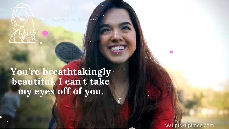 You're breathtakingly beautiful. I can't take my eyes off of you.