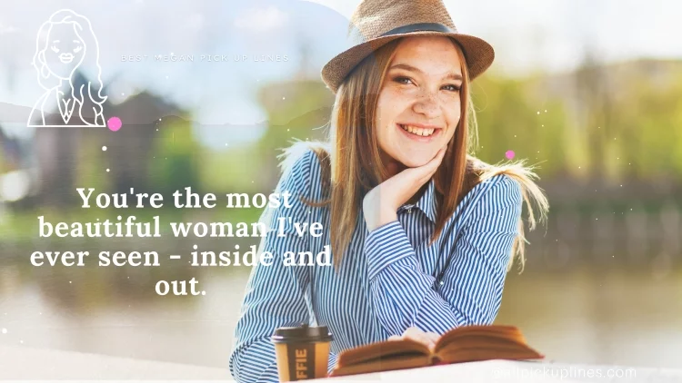 You're the most beautiful woman I've ever seen - inside and out.