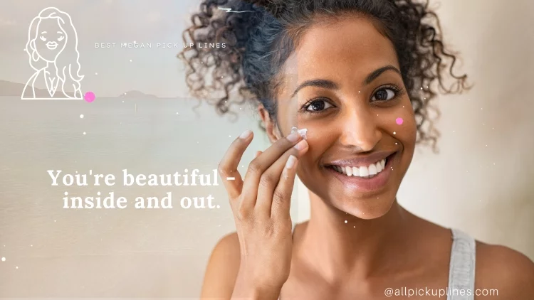 You're beautiful - inside and out.