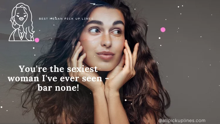 You're the sexiest woman I've ever seen - bar none!